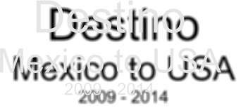Destino Mexico to USA 2009 - 2014