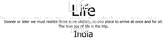 Life Sooner or later we must realize there is no station, no one place to arrive at once and for all.  The true joy of life is the trip. India