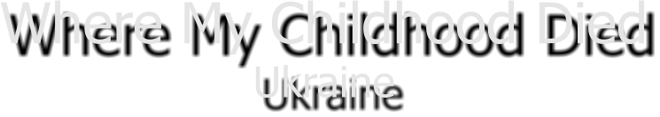 Where My Childhood Died Ukraine