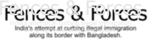 Fences & Forces India's attempt at curbing illegal immigration  along its border with Bangladesh.
