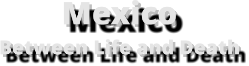 Mexico  Between Life and Death