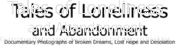 Tales of Loneliness and Abandonment Documentary Photographs of Broken Dreams, Lost Hope and Desolation