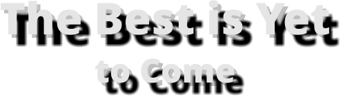 The Best is Yet to Come