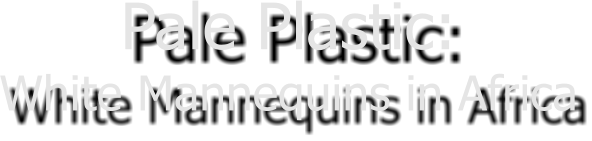 Pale Plastic: White Mannequins in Africa