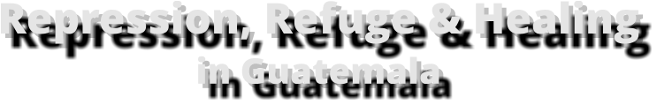 Repression, Refuge & Healingin Guatemala
