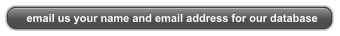 email us your name and email address for our database